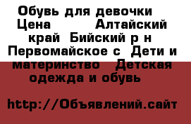 Обувь для девочки  › Цена ­ 100 - Алтайский край, Бийский р-н, Первомайское с. Дети и материнство » Детская одежда и обувь   